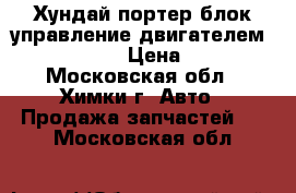 Хундай портер блок управление двигателем 39100-42240 › Цена ­ 3 000 - Московская обл., Химки г. Авто » Продажа запчастей   . Московская обл.